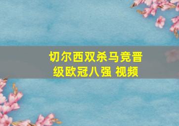 切尔西双杀马竞晋级欧冠八强 视频